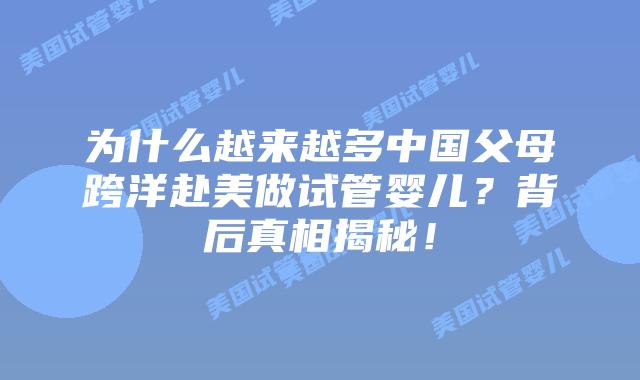 为什么越来越多中国父母跨洋赴美做试管婴儿？背后真相揭秘！