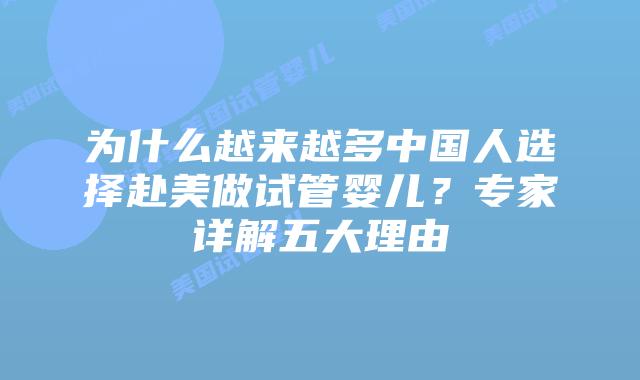 为什么越来越多中国人选择赴美做试管婴儿？专家详解五大理由